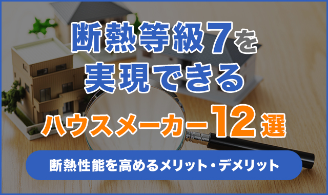 断熱等級7を実現できるハウスメーカー12選！