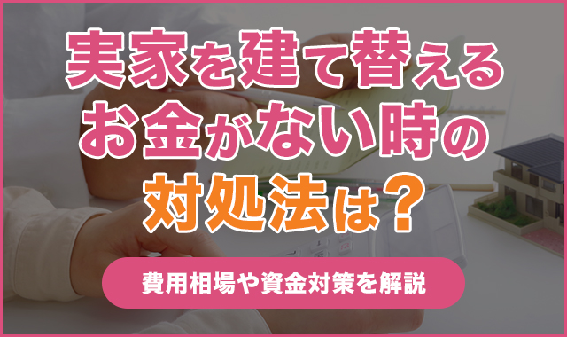 実家を建て替えるお金がない時の対処法は？