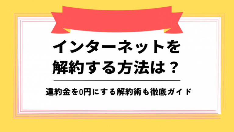 インターネットを解約する方法は？違約金を0円にする解約術も徹底ガイド