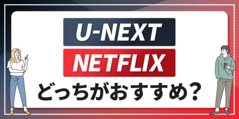 U-NEXTとNetflixはどっちがいい？7つのポイントで違いを徹底比較！