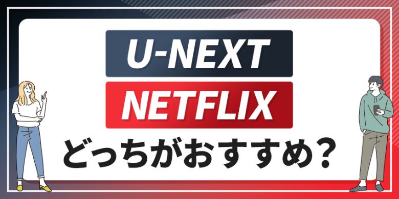 U-NEXT Netflixどっちがおすすめ？