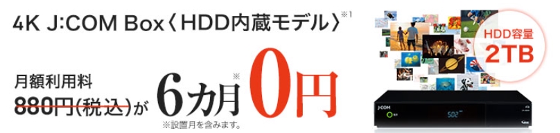 JCOM 4K J:COM Box<HDD内蔵モデル>6ヶ月間割引バナー