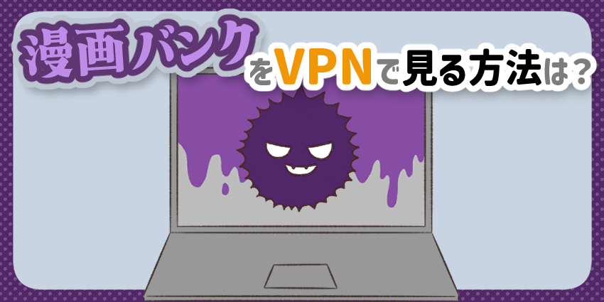 漫画バンクをVPNで見る方法は？