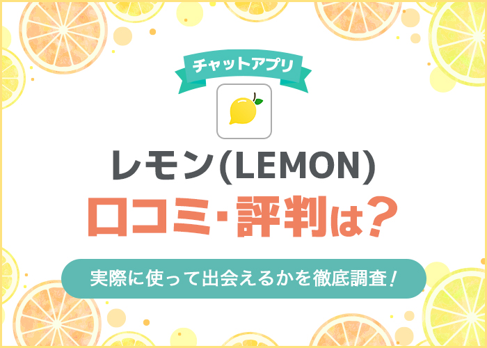 チャットアプリ「レモン(Lemon)」の口コミ・評判は？実際に使って出会えるか解説！