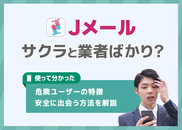 Jメールはサクラや業者ばかり？使って分かった危険ユーザーの特徴や安全に出会う方法を解説