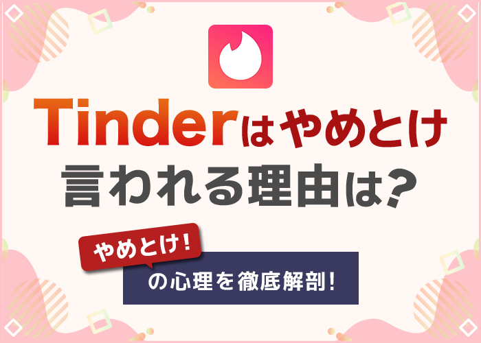 Tinderはやめとけと言われる理由！やばい会員の特徴を男女別で解説