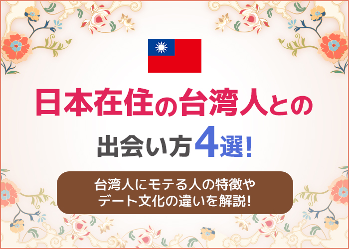 日本在住の台湾人との出会い方4選！台湾人にモテる人の特徴やデート文化の違いを徹底解説
