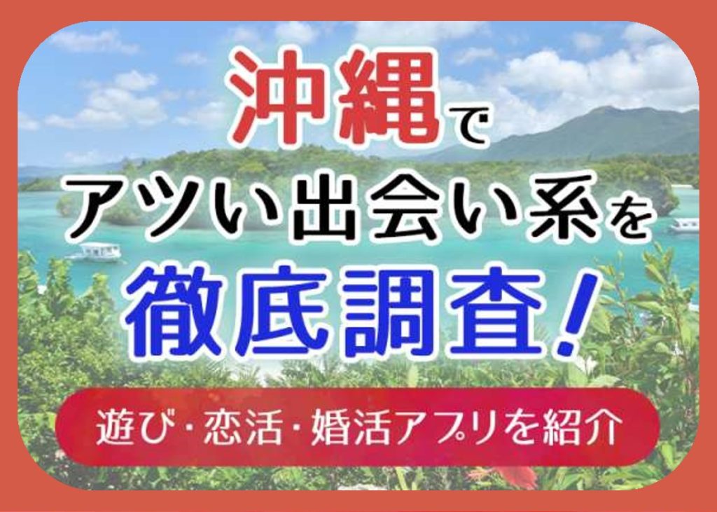 沖縄で使うべき出会い系アプリ5選！遊び・恋活・婚活目的別にわかる