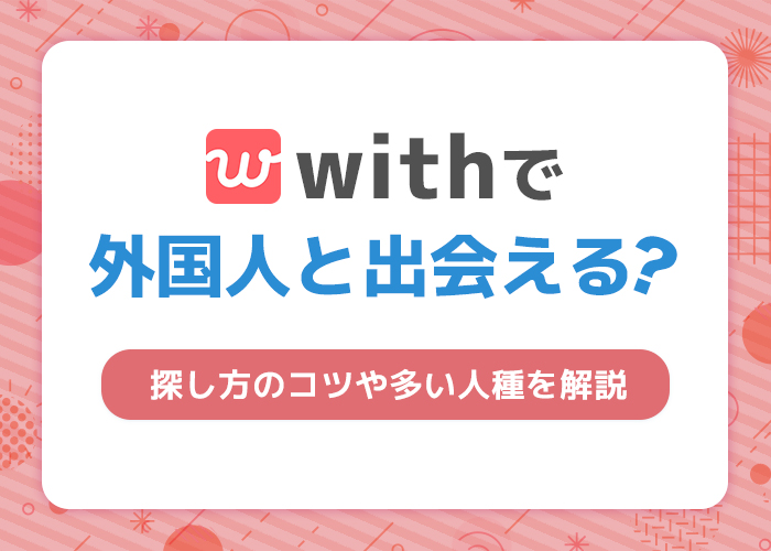 withで外国人と出会える！外国人ユーザーの特徴と探し方のコツを徹底解説