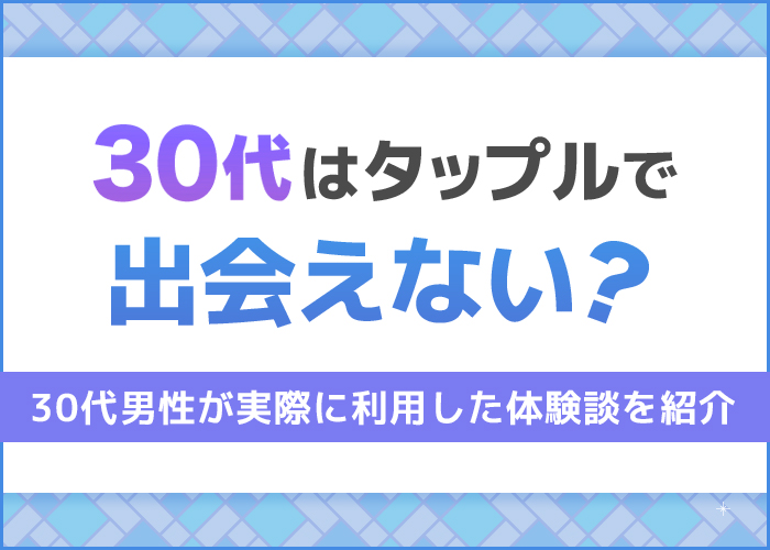 30代はタップルで出会えない？30代男性が実際に使ったリアルな体験談を公開