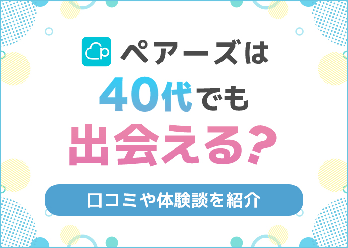 ペアーズは40代が出会える！40代で出会えた人の口コミ体験談