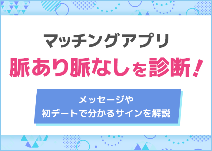 マッチングアプリで脈あり・脈なしを判別！初デートで分かるサインを解説