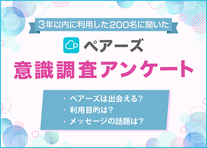 ペアーズの利用者アンケートを実施！男女200人を対象に利用目的や出会える率などを調査【2024年最新】