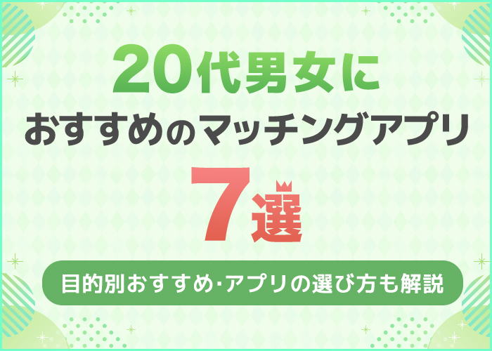 20代男女におすすめのマッチングアプリ7選！目的別の最適アプリを解説