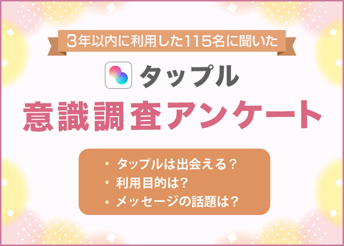 タップルの利用者アンケートを実施！男女115人を対象に利用目的や出会える率などを調査【2024年最新】