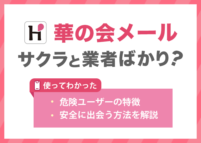 華の会メールはサクラと業者ばかり？使って分かった危険ユーザーの特徴や安全に出会う方法を解説