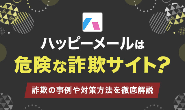 ハッピーメールは危険な詐欺サイト？詐欺の事例や対策を徹底解説