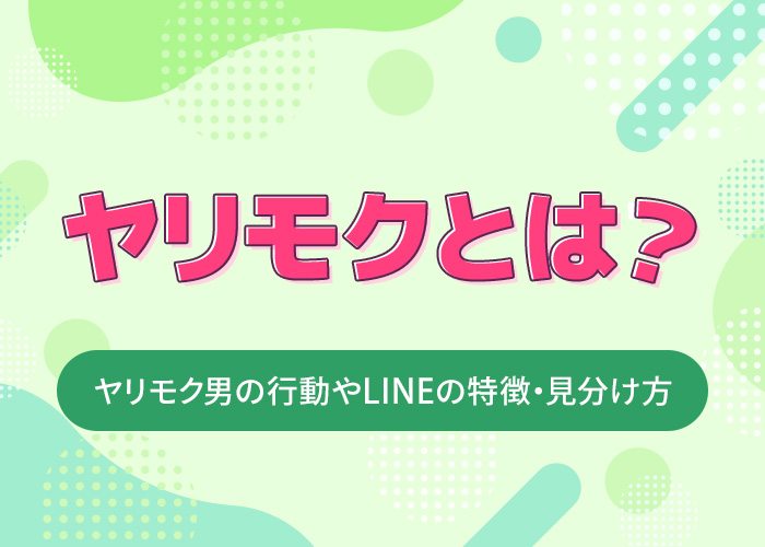 ヤリモクとは？ヤリモク男の行動やLINEの特徴・体目的かどうかの見分け方も解説