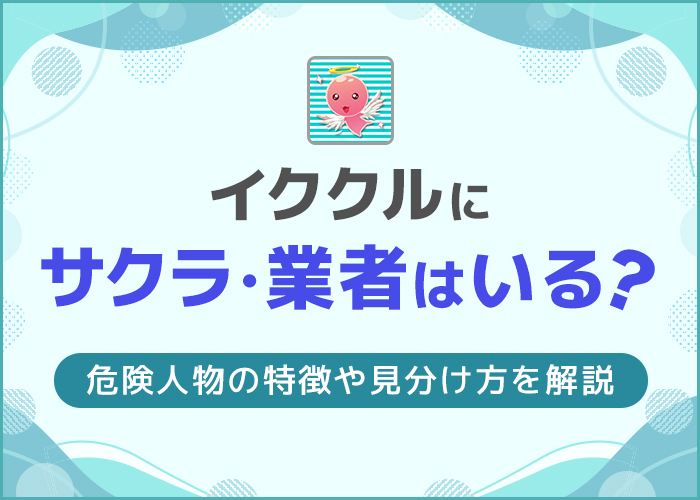 イククルにサクラ・業者はいる？危険人物の特徴や見分け方を解説