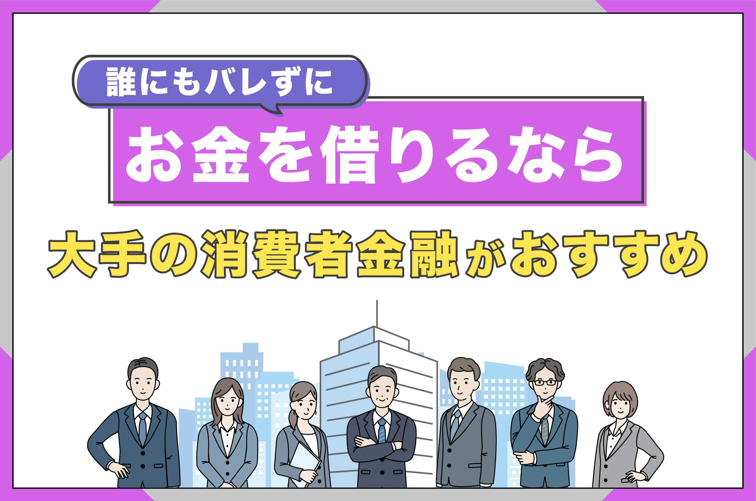 誰にもバレずにお金を借りるなら-大手の消費者金融がおすすめ