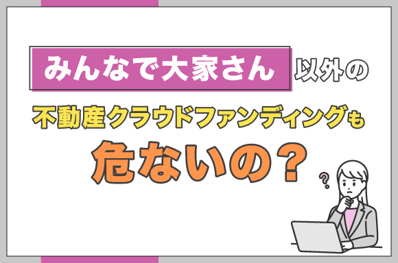 みんなで大家さん以外の不動産クラウドファンディングも危ないの？