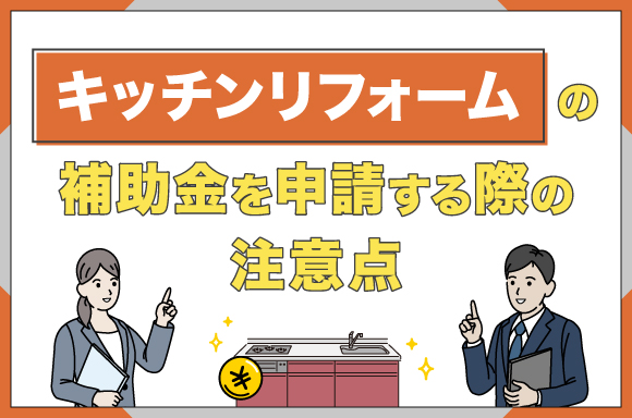 キッチンリフォームの補助金を申請する際の注意点