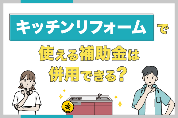 キッチンリフォームで使える補助金は併用できる？