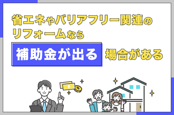 省エネやバリアフリー関連のリフォームなら補助金が出る場合がある