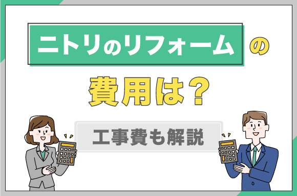 ニトリのリフォームの費用は？【工事費も解説】