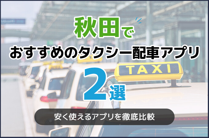 秋田でおすすめのタクシー配車アプリ2選！